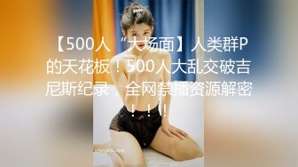 【500人“大场面】人类群P的天花板！500人大乱交破吉尼斯纪录，全网禁播资源解密！！！