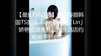 【最新OF订阅】绝世容颜韩国TS美妖「Lee Lee」「Lin」 娇艳欲滴美妖和粉丝酒店约炮被干到翻白眼