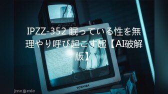 IPZZ-352 眠っている性を無理やり呼び起こす超【AI破解版】