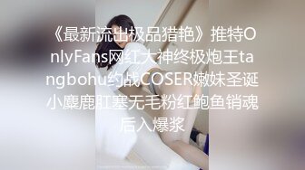 《最新流出极品猎艳》推特OnlyFans网红大神终极炮王tangbohu约战COSER嫩妹圣诞小麋鹿肛塞无毛粉红鲍鱼销魂后入爆浆